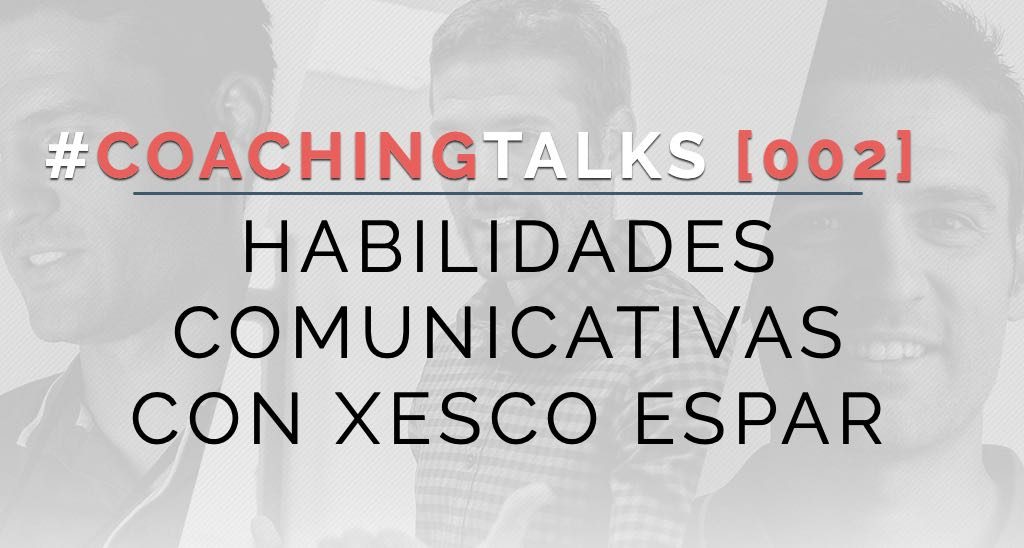 Coachig Talks 002 - Habilidades comunicativas con Xesco Espar